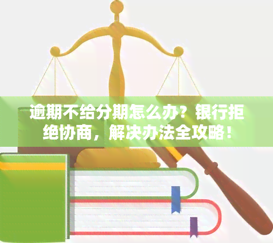 逾期不给分期怎么办？银行拒绝协商，解决办法全攻略！