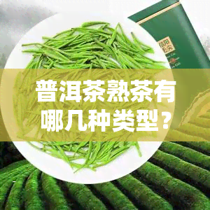 普洱茶熟茶有哪几种类型？详解常见品种及其特点