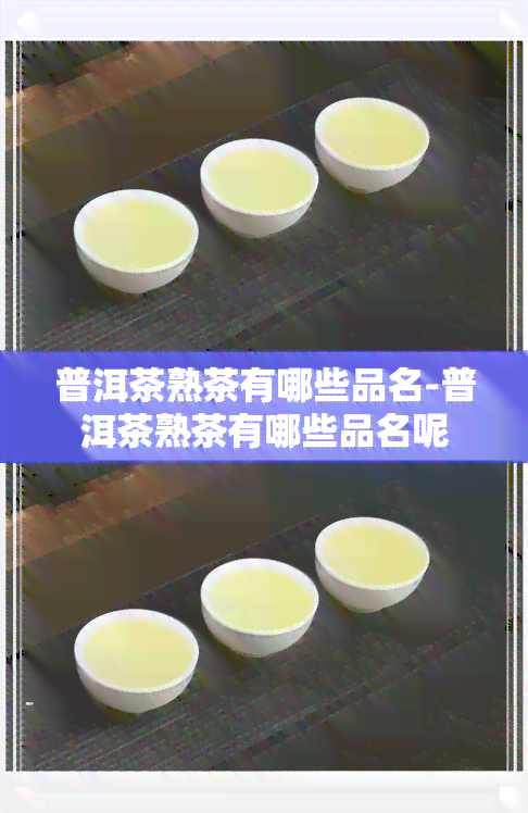 普洱茶熟茶有哪些品名-普洱茶熟茶有哪些品名呢