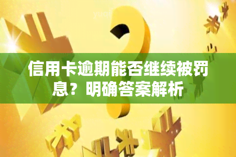 信用卡逾期能否继续被罚息？明确答案解析