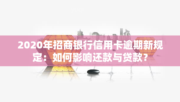 2020年招商银行信用卡逾期新规定：如何影响还款与贷款？