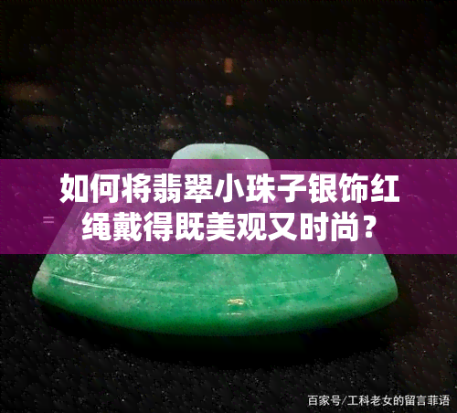 如何将翡翠小珠子银饰红绳戴得既美观又时尚？