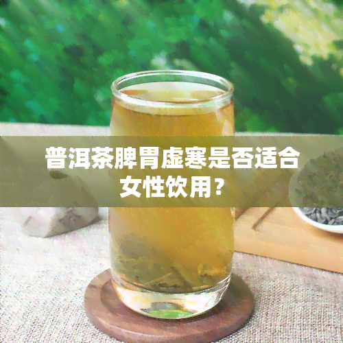 普洱茶脾胃虚寒是否适合女性饮用？