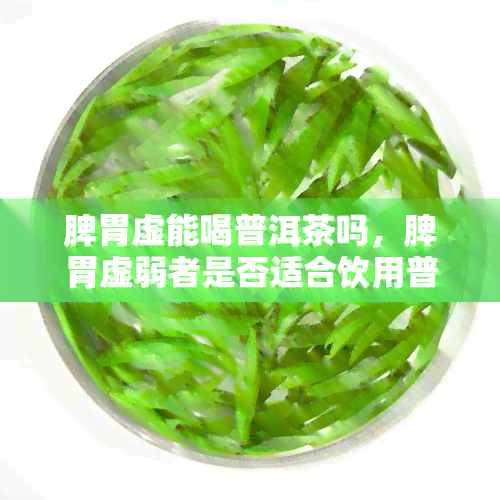 脾胃虚能喝普洱茶吗，脾胃虚弱者是否适合饮用普洱茶？