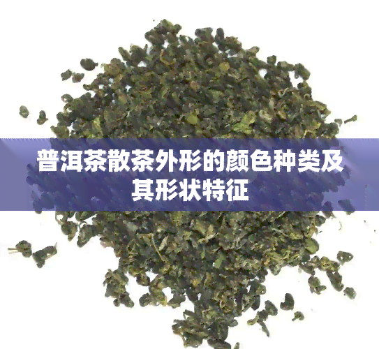 普洱茶散茶外形的颜色种类及其形状特征