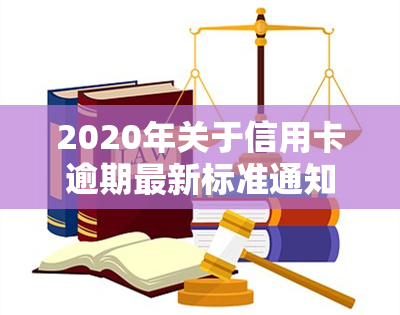 2020年关于信用卡逾期最新标准通知：详细解读与规定