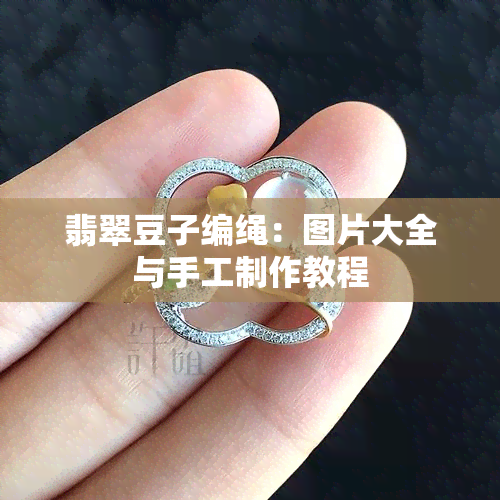 翡翠豆子编绳：图片大全与手工制作教程