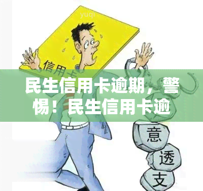 民生信用卡逾期，警惕！民生信用卡逾期可能带来的严重后果