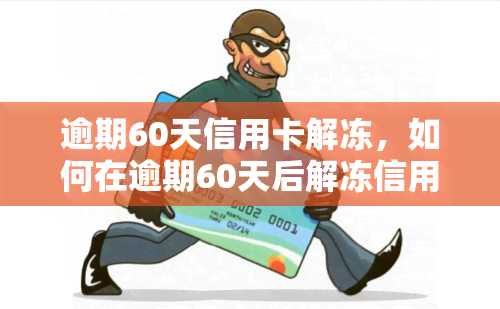 逾期60天信用卡解冻，如何在逾期60天后解冻信用卡？