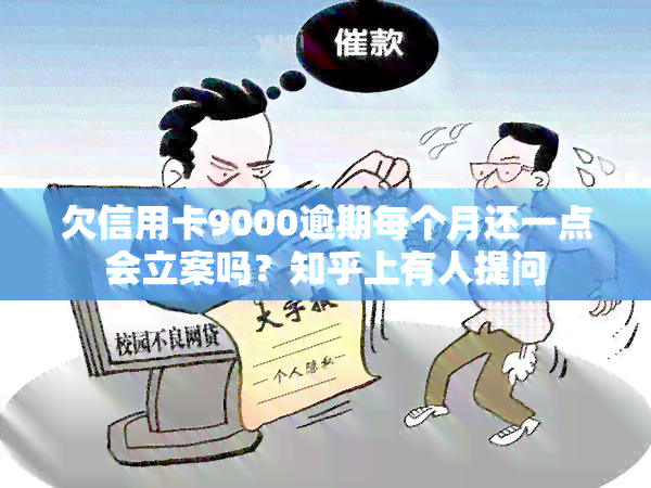 欠信用卡9000逾期每个月还一点会立案吗？知乎上有人提问