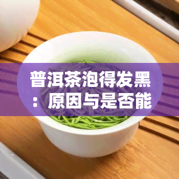 普洱茶泡得发黑：原因与是否能喝解析