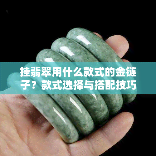 挂翡翠用什么款式的金链子？款式选择与搭配技巧