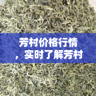 芳村价格行情，实时了解芳村价格行情，掌握最新市场动态！