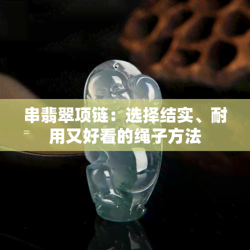 串翡翠项链：选择结实、耐用又好看的绳子方法