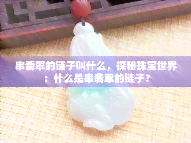 串翡翠的链子叫什么，探秘珠宝世界：什么是串翡翠的链子？