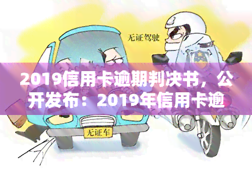 2019信用卡逾期判决书，公开发布：2019年信用卡逾期判决书正式公布