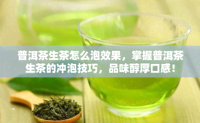 普洱茶生茶怎么泡效果，掌握普洱茶生茶的冲泡技巧，品味醇厚口感！