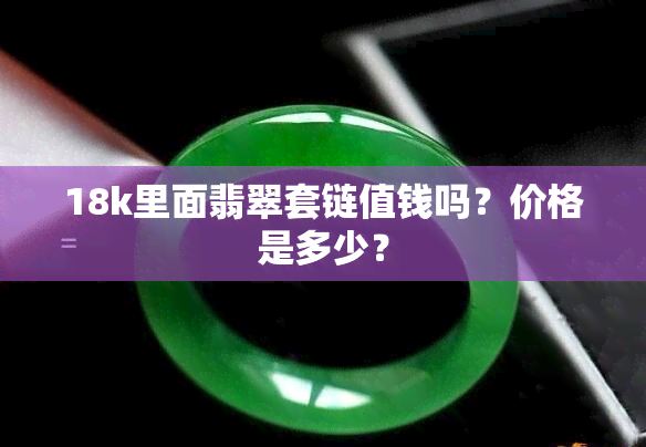 18k里面翡翠套链值钱吗？价格是多少？