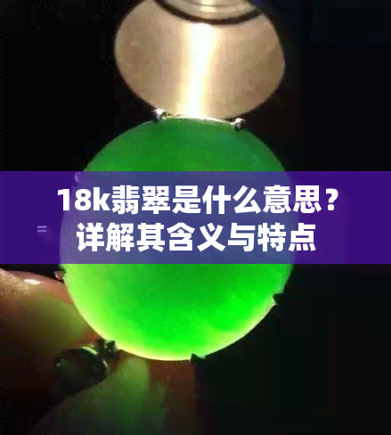 18k翡翠是什么意思？详解其含义与特点