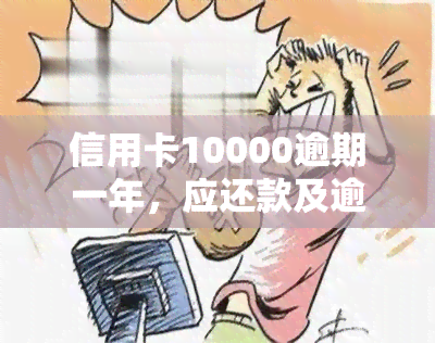 信用卡10000逾期一年，应还款及逾期一个月利息计算方法