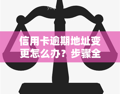 信用卡逾期地址变更怎么办？步骤全解析