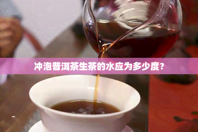 冲泡普洱茶生茶的水应为多少度？