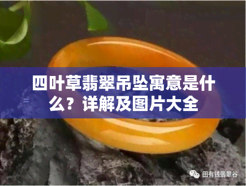 四叶草翡翠吊坠寓意是什么？详解及图片大全