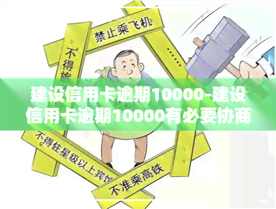 建设信用卡逾期10000-建设信用卡逾期10000有必要协商吗