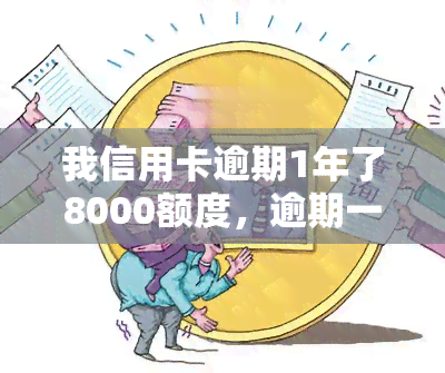 我信用卡逾期1年了8000额度，逾期一年，信用卡欠款8000元，该如何处理？