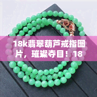 18k翡翠葫芦戒指图片，璀璨夺目！18K翡翠葫芦戒指高清实拍图鉴赏