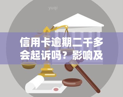 信用卡逾期二千多会起诉吗？影响及应对策略