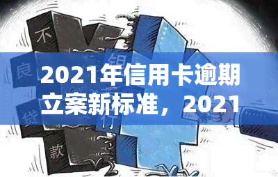 2021年信用卡逾期立案新标准，2021年信用卡逾期：最新立案标准公布！