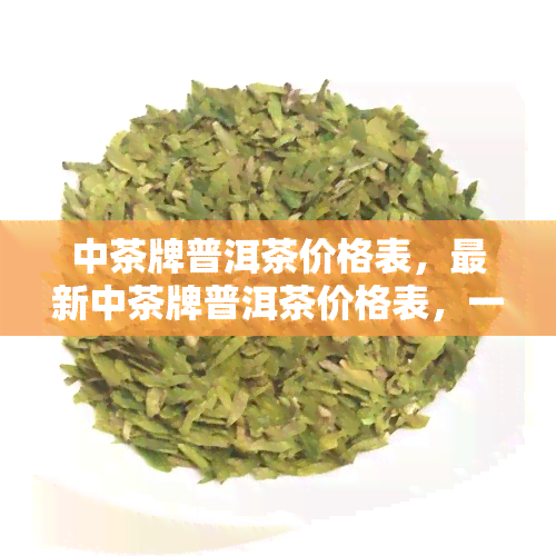 中茶牌普洱茶价格表，最新中茶牌普洱茶价格表，一网打尽！