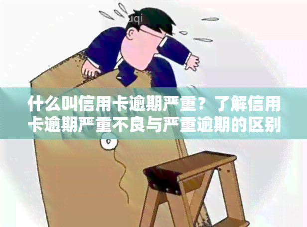 什么叫信用卡逾期严重？了解信用卡逾期严重不良与严重逾期的区别