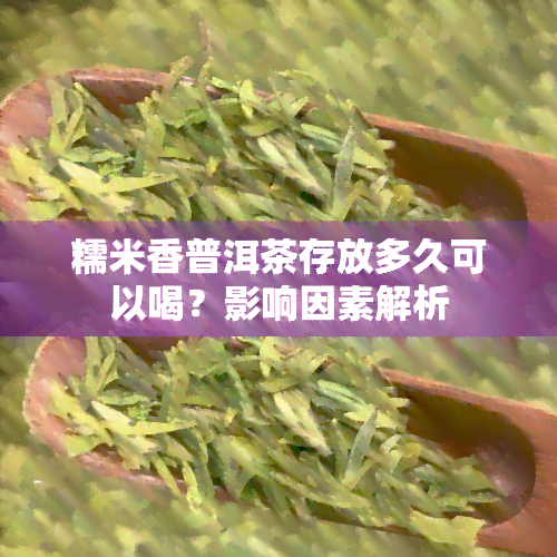 糯米香普洱茶存放多久可以喝？影响因素解析