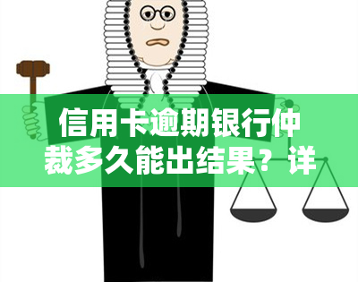 信用卡逾期银行仲裁多久能出结果？详细时间解析