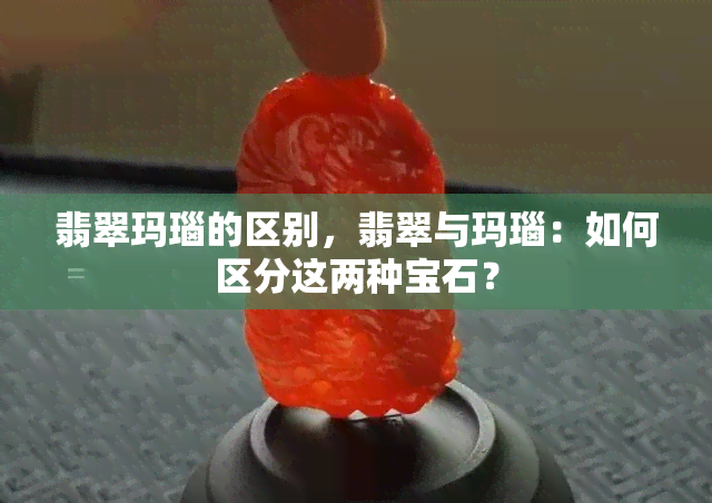 翡翠玛瑙的区别，翡翠与玛瑙：如何区分这两种宝石？