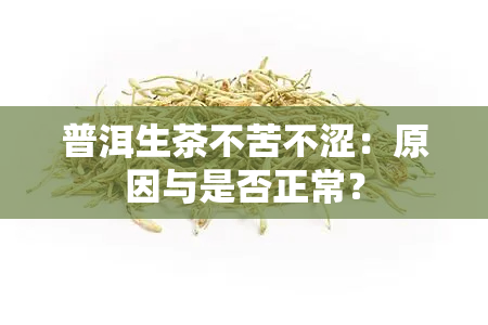 普洱生茶不苦不涩：原因与是否正常？