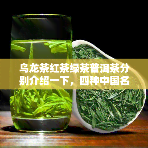 乌龙茶红茶绿茶普洱茶分别介绍一下，四种中国名茶：乌龙茶、红茶、绿茶和普洱茶的介绍