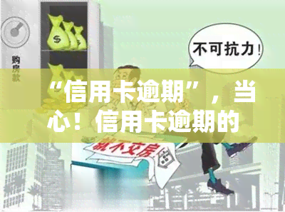 “信用卡逾期”，当心！信用卡逾期的后果可能比你想象的严重