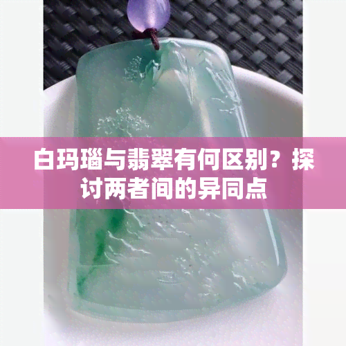 白玛瑙与翡翠有何区别？探讨两者间的异同点