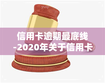 信用卡逾期更底线-2020年关于信用卡逾期最新标准