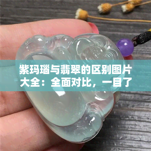 紫玛瑙与翡翠的区别图片大全：全面对比，一目了然