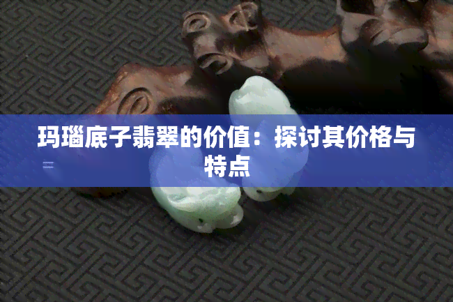 玛瑙底子翡翠的价值：探讨其价格与特点