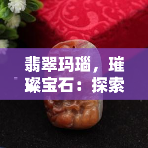 翡翠玛瑙，璀璨宝石：探索翡翠玛瑙的世界