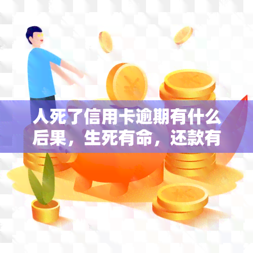 人死了信用卡逾期有什么后果，生死有命，还款有时：人去世后信用卡逾期的后果