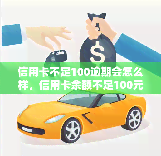 信用卡不足100逾期会怎么样，信用卡余额不足100元，逾期会产生哪些后果？