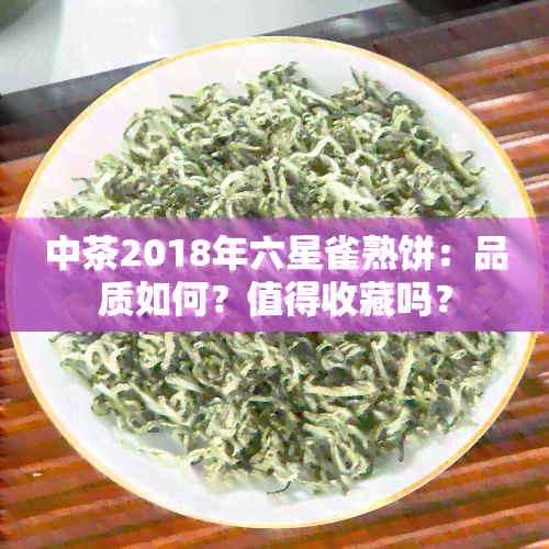 中茶2018年六星雀熟饼：品质如何？值得收藏吗？