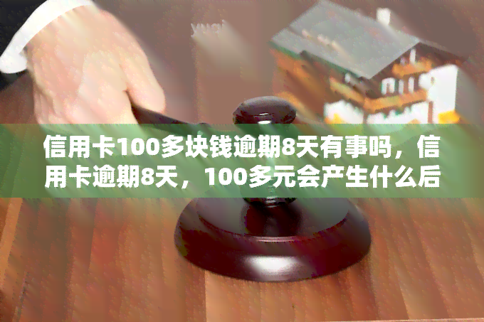 信用卡100多块钱逾期8天有事吗，信用卡逾期8天，100多元会产生什么后果？