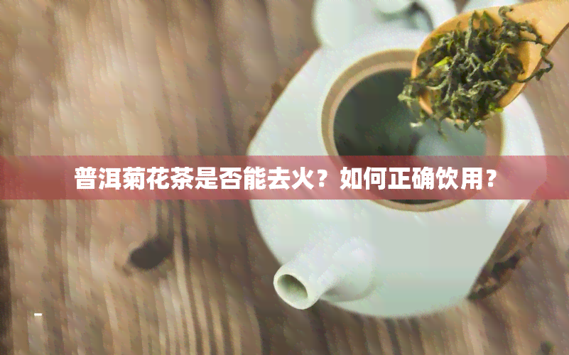 普洱菊花茶是否能去火？如何正确饮用？